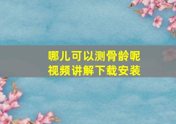 哪儿可以测骨龄呢视频讲解下载安装