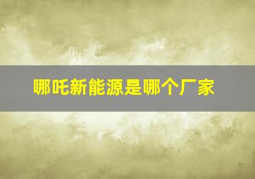 哪吒新能源是哪个厂家