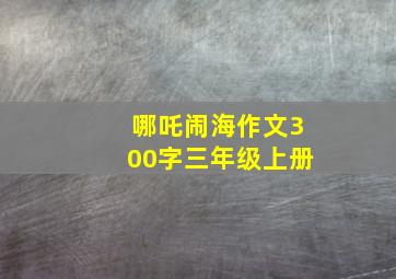 哪吒闹海作文300字三年级上册