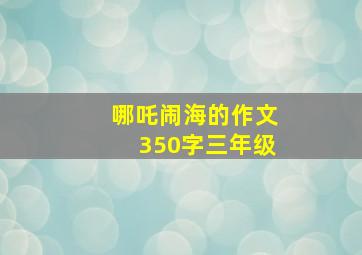 哪吒闹海的作文350字三年级