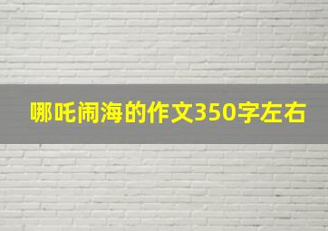 哪吒闹海的作文350字左右