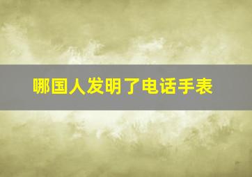 哪国人发明了电话手表