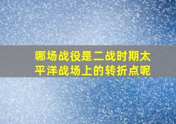 哪场战役是二战时期太平洋战场上的转折点呢