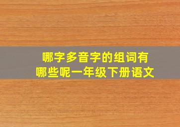 哪字多音字的组词有哪些呢一年级下册语文