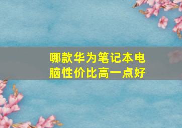 哪款华为笔记本电脑性价比高一点好