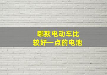 哪款电动车比较好一点的电池