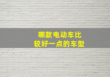 哪款电动车比较好一点的车型