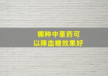 哪种中草药可以降血糖效果好