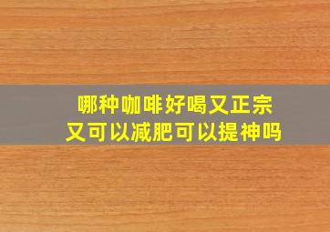 哪种咖啡好喝又正宗又可以减肥可以提神吗