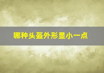 哪种头盔外形显小一点