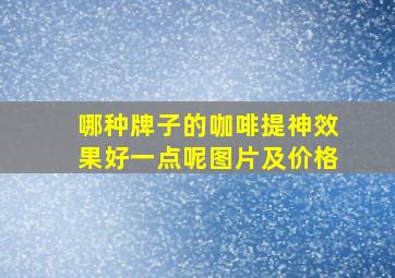 哪种牌子的咖啡提神效果好一点呢图片及价格