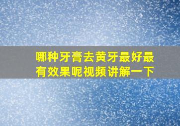 哪种牙膏去黄牙最好最有效果呢视频讲解一下