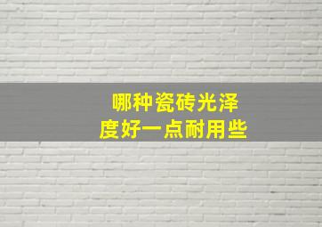 哪种瓷砖光泽度好一点耐用些