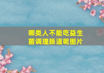 哪类人不能吃益生菌调理肠道呢图片