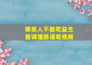 哪类人不能吃益生菌调理肠道呢视频