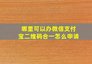 哪里可以办微信支付宝二维码合一怎么申请