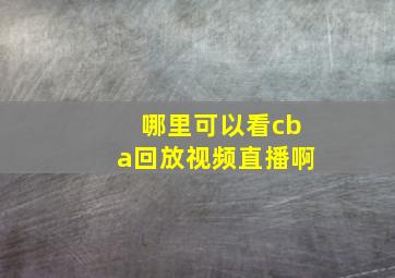 哪里可以看cba回放视频直播啊