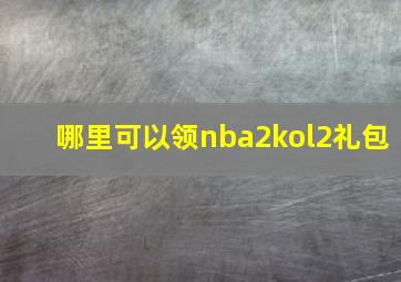 哪里可以领nba2kol2礼包