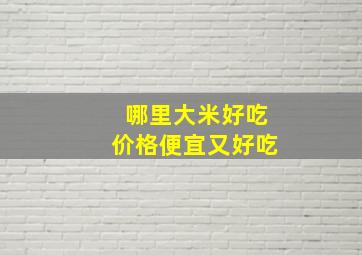 哪里大米好吃价格便宜又好吃