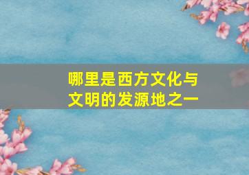 哪里是西方文化与文明的发源地之一