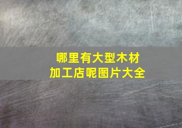 哪里有大型木材加工店呢图片大全