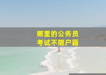 哪里的公务员考试不限户籍