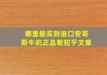 哪里能买到进口安哥斯牛奶正品呢知乎文章