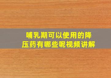 哺乳期可以使用的降压药有哪些呢视频讲解