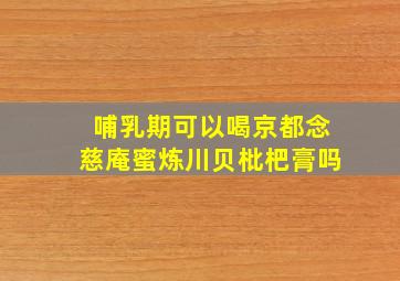 哺乳期可以喝京都念慈庵蜜炼川贝枇杷膏吗