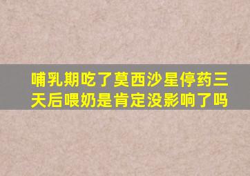 哺乳期吃了莫西沙星停药三天后喂奶是肯定没影响了吗