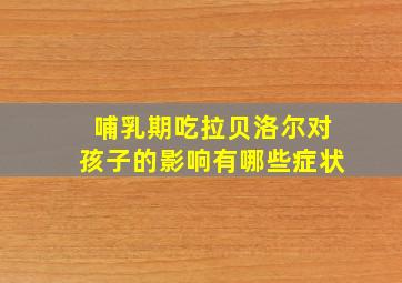 哺乳期吃拉贝洛尔对孩子的影响有哪些症状