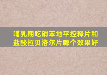 哺乳期吃硝苯地平控释片和盐酸拉贝洛尔片哪个效果好