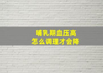 哺乳期血压高怎么调理才会降