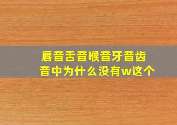 唇音舌音喉音牙音齿音中为什么没有w这个