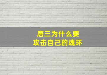 唐三为什么要攻击自己的魂环