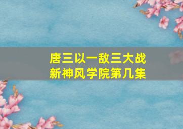 唐三以一敌三大战新神风学院第几集