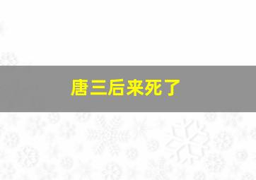 唐三后来死了