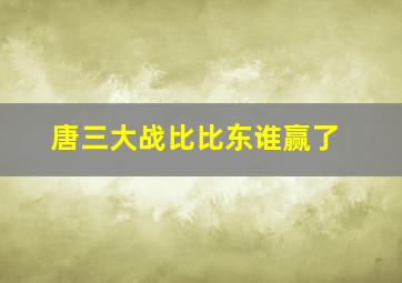 唐三大战比比东谁赢了