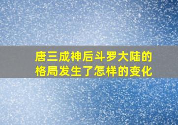 唐三成神后斗罗大陆的格局发生了怎样的变化