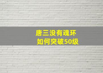 唐三没有魂环如何突破50级