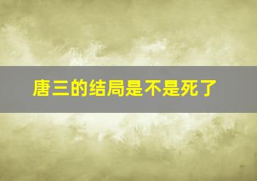 唐三的结局是不是死了