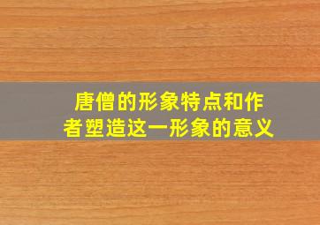 唐僧的形象特点和作者塑造这一形象的意义