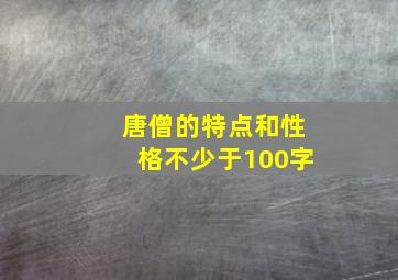 唐僧的特点和性格不少于100字