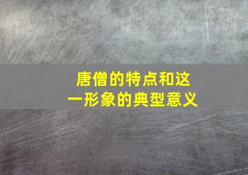 唐僧的特点和这一形象的典型意义