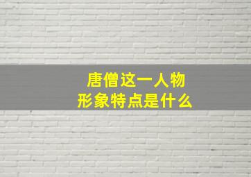 唐僧这一人物形象特点是什么