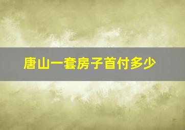 唐山一套房子首付多少