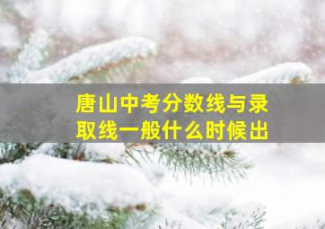 唐山中考分数线与录取线一般什么时候出