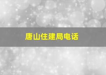 唐山住建局电话