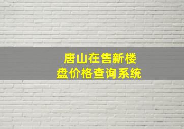 唐山在售新楼盘价格查询系统