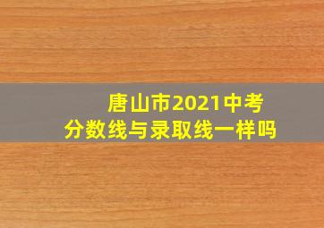 唐山市2021中考分数线与录取线一样吗